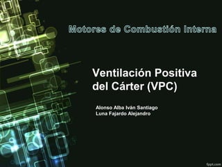 Ventilación Positiva
del Cárter (VPC)
Alonso Alba Iván Santiago
Luna Fajardo Alejandro
 