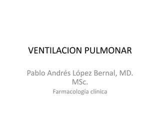 VENTILACION PULMONAR
Pablo Andrés López Bernal, MD.
MSc.
Farmacología clínica
 