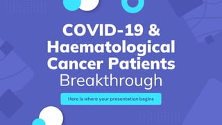 COVID-19 &
Haematological
Cancer Patients
Breakthrough
Here is where your presentation begins
 