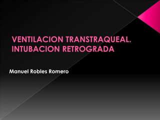 VENTILACION TRANSTRAQUEAL.INTUBACION RETROGRADA Manuel Robles Romero 