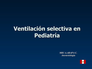 Ventilación selectiva en Pediatría MR3 A.ARAPA C. Anestesiologia 