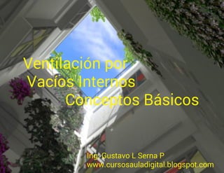 Ventilación por
Vacíos Internos
Conceptos Básicos
Ing. Gustavo L Serna P
www.cursosauladigital.blogspot.com
 