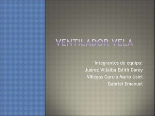 Integrantes de equipo:
Juárez Villalba Eslith Darey
Villegas García Mario Usiel
Gabriel Emanuel
 