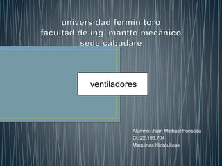Alumno: Jean Michael Fonseca
CI;:22.198.704
Maquinas Hidráulicas
ventiladores
 