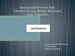 Alumno: Jean Michael Fonseca
CI;:22.198.704
Maquinas Hidráulicas
ventiladores
 