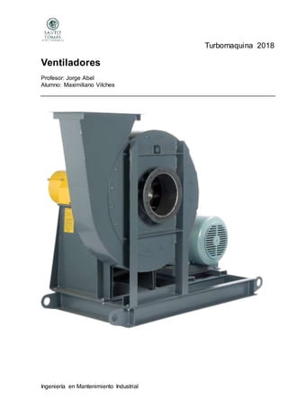 Ingeniería en Mantenimiento Industrial
Turbomaquina 2018
Ventiladores
Profesor: Jorge Abel
Alumno: Maximiliano Vilches
 