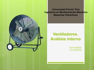 Ventiladores.
Análisis interno
Luis Cardozo
CI 21125770
Universidad Fermín Toro
Ingeniería en Mantenimiento Mecánico
Máquinas Hidráulicas
 