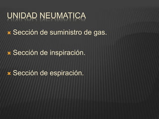 UNIDAD NEUMATICA
 Sección de suministro de gas.
 Sección de inspiración.
 Sección de espiración.
 