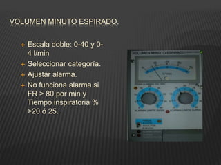 VOLUMEN MINUTO ESPIRADO.
 Escala doble: 0-40 y 0-
4 l/min
 Seleccionar categoría.
 Ajustar alarma.
 No funciona alarma si
FR > 80 por min y
Tiempo inspiratoria %
>20 ó 25.
 
