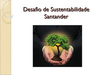 Desafio de SustentabilidadeDesafio de Sustentabilidade
SantanderSantander
 
