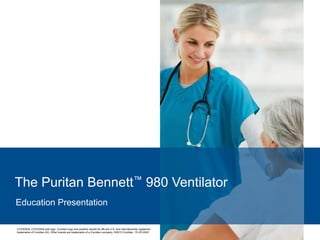 The Puritan Bennett™ 980 Ventilator
Education Presentation
COVIDIEN, COVIDIEN with logo, Covidien logo and positive results for life are U.S. and internationally registered
trademarks of Covidien AG. Other brands are trademarks of a Covidien company. ©2013 Covidien. 13-VE-0043
 