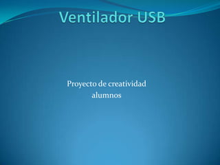 Ventilador USB,[object Object],Proyecto de creatividad,[object Object],alumnos,[object Object]