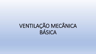 VENTILAÇÃO MECÂNICA
BÁSICA
 