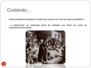 Cuidando…
• Importa sobretudo perceber as razões que levaram ao início do suporte ventilatório…
• …e desenvolver um adequado plano de cuidados que tenha em conta as
características do doente.
19
 