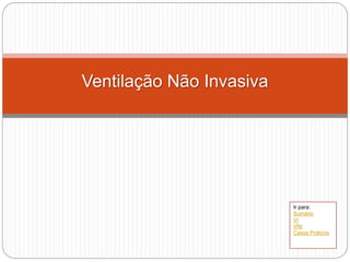 Ventilação Não Invasiva
Ir para:
Sumário
VI
VNI
Casos Práticos
 
