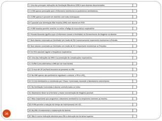 36
1. Uma das principais indicações da Ventilação Mecânica (VM) é para doentes desorientados.
2. A VM apenas pressupõe que o Enfermeiro monitorize os parâmetros ventilatórios.
3. A VMI apenas é possível em doentes com tubo orotraqueal.
4. É passível usar Ventilação Não Invasiva (VNI) num doente em PCR.
5. A VM Invasiva permite reverter ou evitar a fadiga da musculatura respiratória.
6. Pressão Assistida significa que o Enfermeiro assiste o Ventilador no fornecimento de Oxigénio ao doente.
7. Num doente conectado ao Ventilador em modo de PA é extremamente importante monitorizar a Pressão.
8. Num doente conectado ao Ventilador em modo de VC é importante monitorizar as Pressões.
9. Em PA é possível regular a frequência respiratória.
10. Uma das indicações da VMI é na prevenção de complicações respiratórias.
11. A VNI é uma alternativa à VMI por ser mais barata.
12. O risco de UP (na face) encontra-se presente na VNI.
13. Na VMI apenas são parâmetros reguláveis o volume, a FR e o fiO2.
14. O Ciclo Ventilatório é constituído por 3 fases: Controlado, Assistido e Mandatório Intermitente.
15. Na Ventilação Controlada o doente controla todos os ciclos.
16. Idealmente dever-se-á fornecer a maior concentração de Oxigénio possível.
17. Mais importante que programar o desmame ventilatório é o empirismo inerente ao mesmo.
18. A VNI permite a redução do tempo de internamento em UCI.
19. Na VNI é fundamental a colaboração do doente.
20. Não é contra-indicação absoluta para VNI a obstrução da via aérea superior.
 