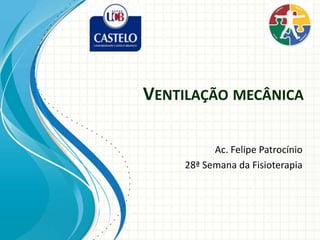 VENTILAÇÃO MECÂNICA

          Ac. Felipe Patrocínio
    28ª Semana da Fisioterapia
 