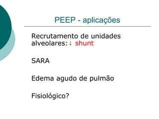 PEEP - aplicações
Recrutamento de unidades
alveolares: shunt↓
SARA
Edema agudo de pulmão
Fisiológico?
 