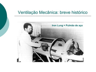 Ventilação Mecânica: breve histórico
Iron Lung = Pulmão de aço
 