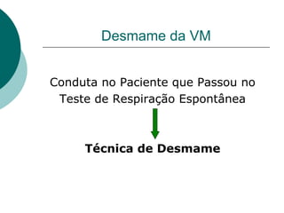 Desmame da VM
Conduta no Paciente que Passou no
Teste de Respiração Espontânea
Técnica de Desmame
 