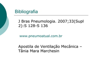 Bibliografia
J Bras Pneumologia. 2007;33(Supl
2):S 128-S 136
www.pneumoatual.com.br
Apostila de Ventilação Mecânica –
Tânia Mara Marchesin
 