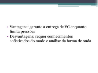 • Vantagens: garante a entrega de VC enquanto
limita pressões
• Desvantagens: requer conhecimentos
sofisticados do modo e análise da forma de onda
 