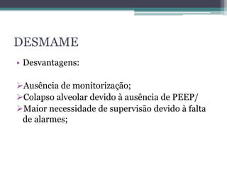 DESMAME
• Desvantagens:
Ausência de monitorização;
Colapso alveolar devido à ausência de PEEP/
Maior necessidade de supervisão devido à falta
de alarmes;
 