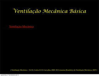 Ventilação Mecânica Básica


                Ventilação Mecânica




                   ( Ventilação Mecânica – Vol II, Carlos R. R. Carvalho, 2000. III Consenso Brasileiro de Ventilação Mecânica, 2007 )

quarta-feira, 27 de fevereiro de 13
 