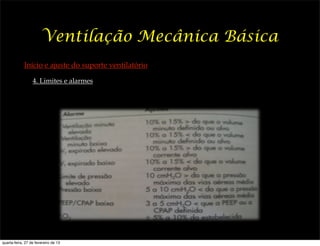 Ventilação Mecânica Básica
             Início e ajuste do suporte ventilatório

                  4. Limites e alarmes




quarta-feira, 27 de fevereiro de 13
 