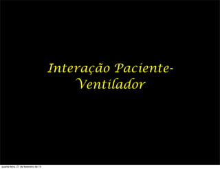 Interação Paciente-
                                          Ventilador




quarta-feira, 27 de fevereiro de 13
 