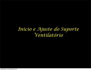 Início e Ajuste do Suporte
                                             Ventilatório




quarta-feira, 27 de fevereiro de 13
 