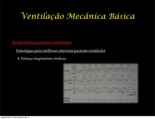 Ventilação Mecânica Básica


             Assincronia paciente-ventilador
                  Estratégias para melhorar sincronia paciente-ventilador

                    4. Esforço inspiratório ineficaz




quarta-feira, 27 de fevereiro de 13
 