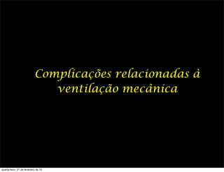 Complicações relacionadas à
                               ventilação mecânica




quarta-feira, 27 de fevereiro de 13
 