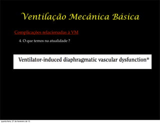 Ventilação Mecânica Básica
                Complicações relacionadas à VM
                     4. O que temos na atualidade ?




quarta-feira, 27 de fevereiro de 13
 