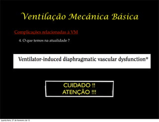 Ventilação Mecânica Básica
                Complicações relacionadas à VM
                     4. O que temos na atualidade ?




                                              CUIDADO !!
                                              ATENÇÃO !!!



quarta-feira, 27 de fevereiro de 13
 