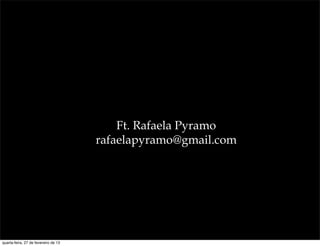 Ft. Rafaela Pyramo
                                      rafaelapyramo@gmail.com




quarta-feira, 27 de fevereiro de 13
 