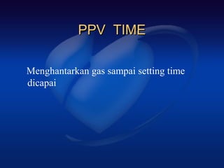 PPV TIME

Menghantarkan gas sampai setting time
dicapai
 