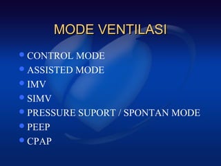 MODE VENTILASI
 CONTROL  MODE
 ASSISTED MODE
 IMV
 SIMV
 PRESSURE SUPORT / SPONTAN MODE
 PEEP
 CPAP
 