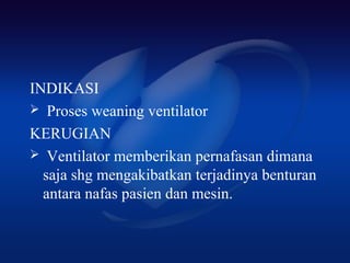 INDIKASI
 Proses weaning ventilator

KERUGIAN
 Ventilator memberikan pernafasan dimana
  saja shg mengakibatkan terjadinya benturan
  antara nafas pasien dan mesin.
 