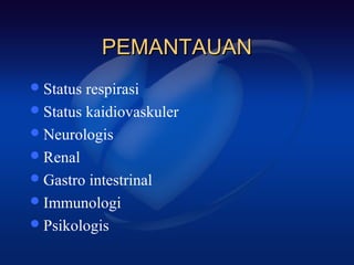 PEMANTAUAN
 Status respirasi
 Status kaidiovaskuler
 Neurologis
 Renal
 Gastro intestrinal
 Immunologi
 Psikologis
 