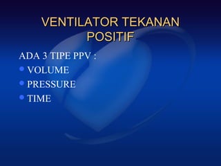 VENTILATOR TEKANAN
          POSITIF
ADA 3 TIPE PPV :
 VOLUME
 PRESSURE
 TIME
 