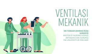 VENTILASI
MEKANIK
ERI YANUAR AKHMAD BUDI
SUNARYO
MASTER OF NURSING SCIENCE
(INTENSIVE CARE NURSING)
THE UNIVERSITY OF ADELAIDE
 