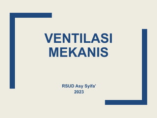 VENTILASI
MEKANIS
RSUD Asy Syifa’
2023
 