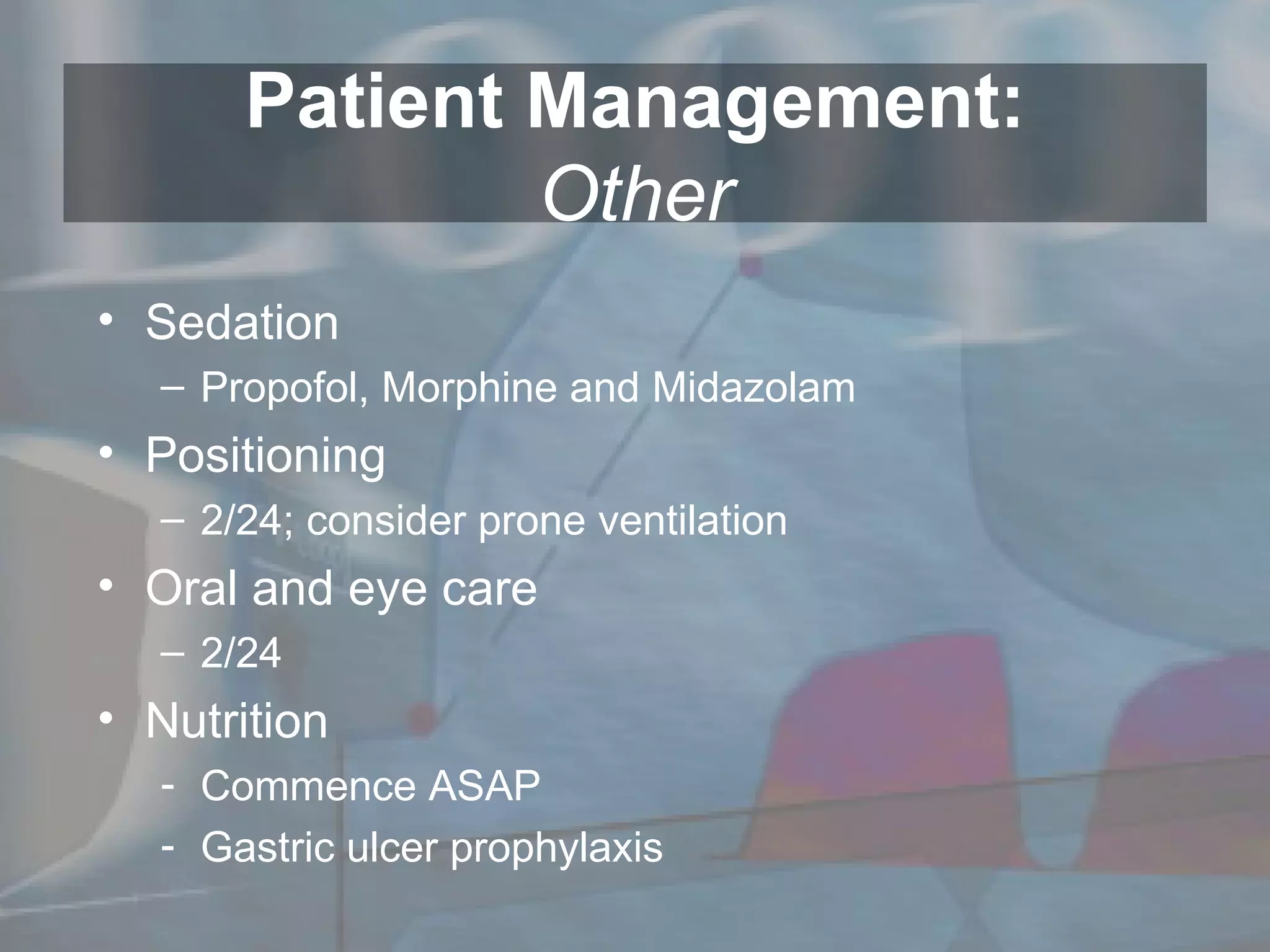 Patient Management: Other Sedation Propofol, Morphine and Midazolam Positioning 2/24; consider prone ventilation Oral and eye care 2/24 Nutrition Commence ASAP Gastric ulcer prophylaxis  