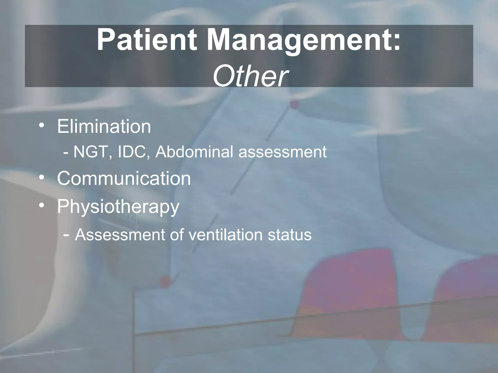 Patient Management: Other Elimination - NGT, IDC, Abdominal assessment Communication Physiotherapy -  Assessment of ventilation status 
