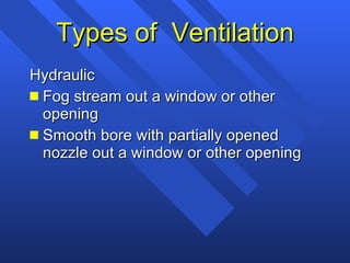 Types of  Ventilation Hydraulic Fog stream out a window or other opening Smooth bore with partially opened nozzle out a window or other opening 