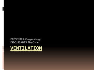 VENTILATION
PRESENTER: Keagan Kirugo
DISCUSSANTS:The Circle
 