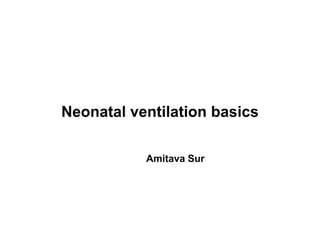 Neonatal ventilation basics
Amitava Sur
 