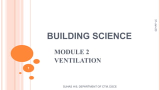 BUILDING SCIENCE
MODULE 2
VENTILATION
SUHAS H B, DEPARTMENT OF CTM, DSCE
1
31-Jan-20
 
