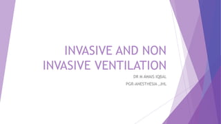 INVASIVE AND NON
INVASIVE VENTILATION
DR M AWAIS IQBAL
PGR-ANESTHESIA ,JHL
 